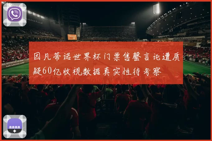 因凡蒂诺世界杯门票售罄言论遭质疑60亿收视数据真实性待考察
