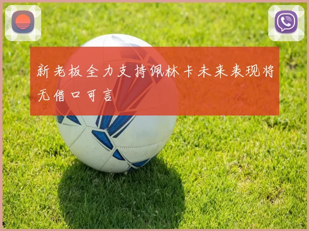 新老板全力支持佩林卡未来表现将无借口可言