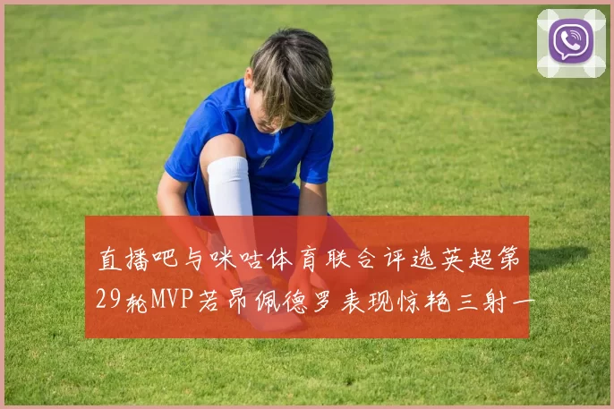 直播吧与咪咕体育联合评选英超第29轮MVP若昂佩德罗表现惊艳三射一传助球队获胜