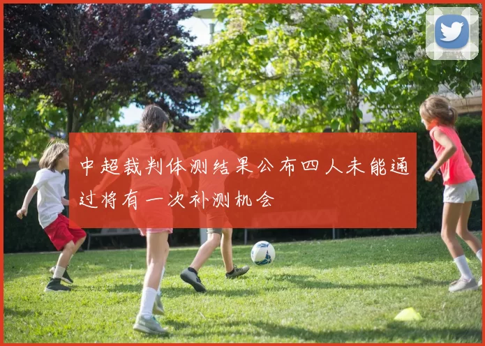 中超裁判体测结果公布四人未能通过将有一次补测机会