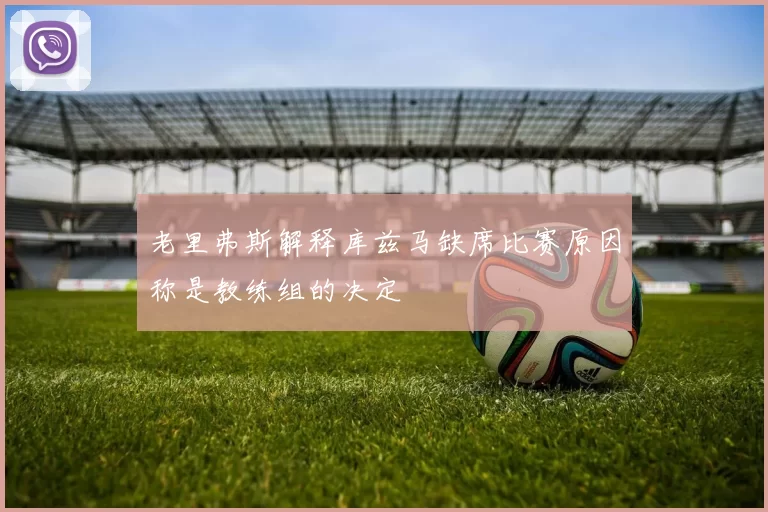 老里弗斯解释库兹马缺席比赛原因称是教练组的决定
