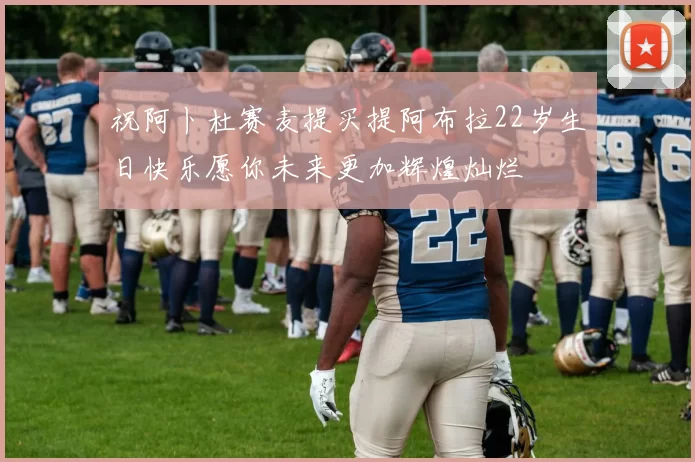 祝阿卜杜赛麦提买提阿布拉22岁生日快乐愿你未来更加辉煌灿烂
