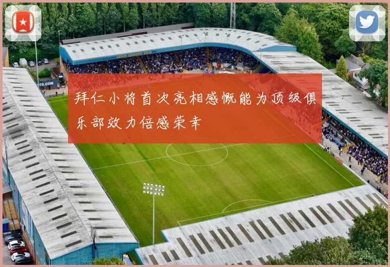 拜仁小将首次亮相感慨能为顶级俱乐部效力倍感荣幸