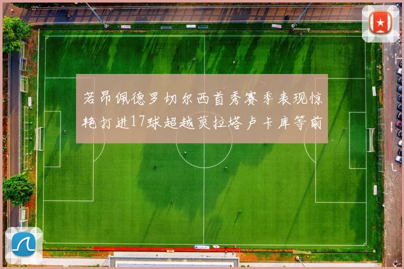 若昂佩德罗切尔西首秀赛季表现惊艳打进17球超越莫拉塔卢卡库等前锋