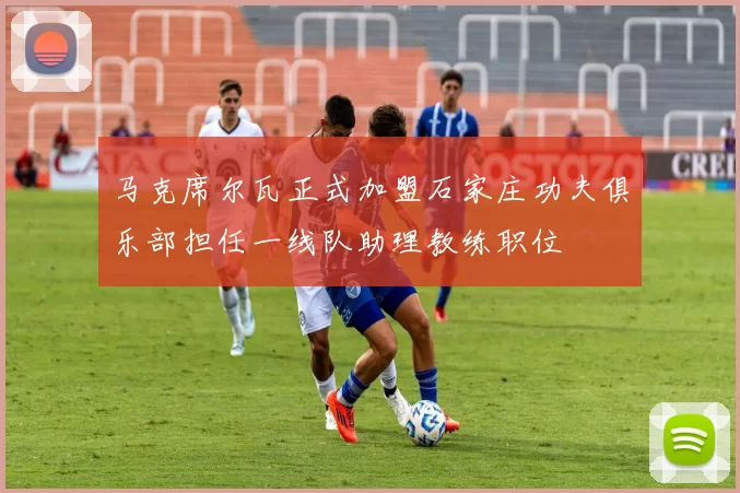 马克席尔瓦正式加盟石家庄功夫俱乐部担任一线队助理教练职位