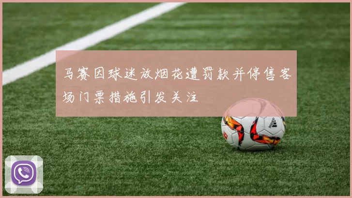 马赛因球迷放烟花遭罚款并停售客场门票措施引发关注