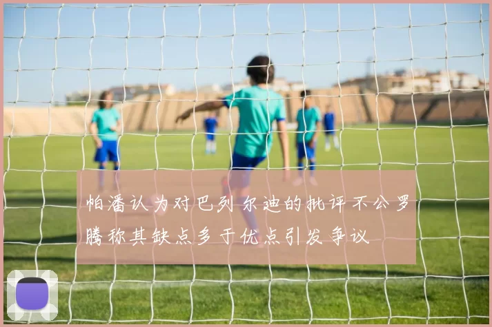帕潘认为对巴列尔迪的批评不公罗腾称其缺点多于优点引发争议
