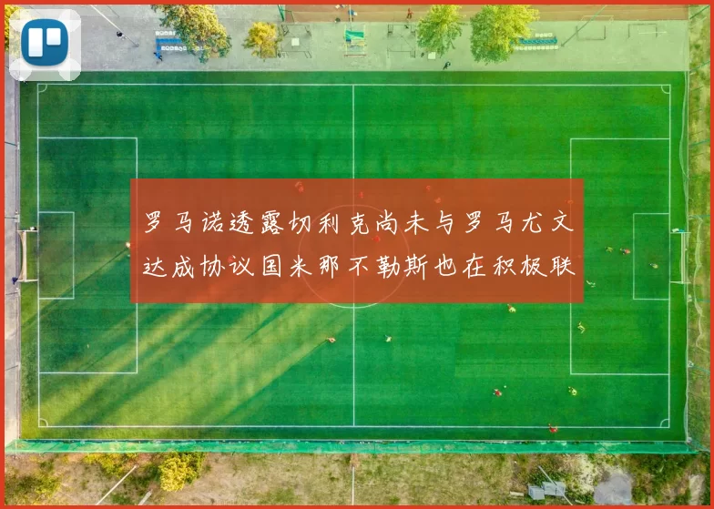 罗马诺透露切利克尚未与罗马尤文达成协议国米那不勒斯也在积极联系