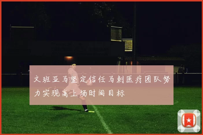 文班亚马坚定信任马刺医疗团队努力实现高上场时间目标