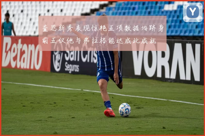 奎恩新秀表现惊艳五项数据均跻身前五仅他与弗拉格能达成此成就