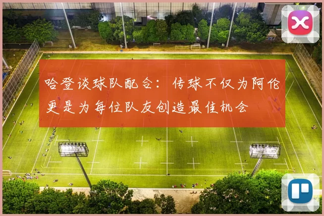 哈登谈球队配合：传球不仅为阿伦更是为每位队友创造最佳机会