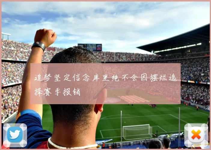 追梦坚定信念库里绝不会因摆烂选择赛季报销