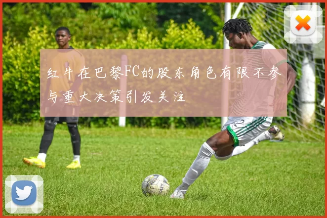 红牛在巴黎FC的股东角色有限不参与重大决策引发关注