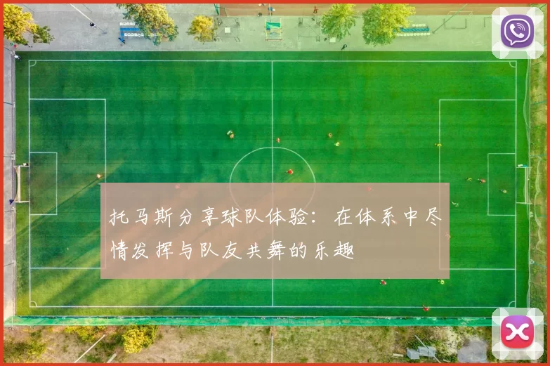 托马斯分享球队体验：在体系中尽情发挥与队友共舞的乐趣